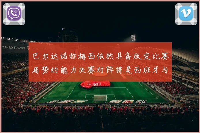 巴尔达诺称梅西依然具备改变比赛局势的能力决赛对阵将是西班牙与阿根廷