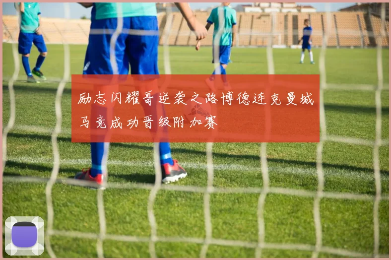 励志闪耀哥逆袭之路博德连克曼城马竞成功晋级附加赛
