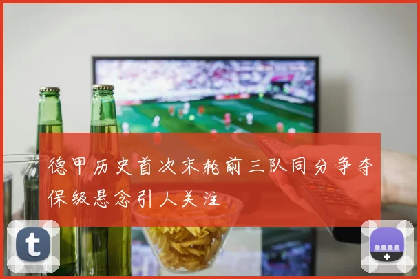 德甲历史首次末轮前三队同分争夺保级悬念引人关注