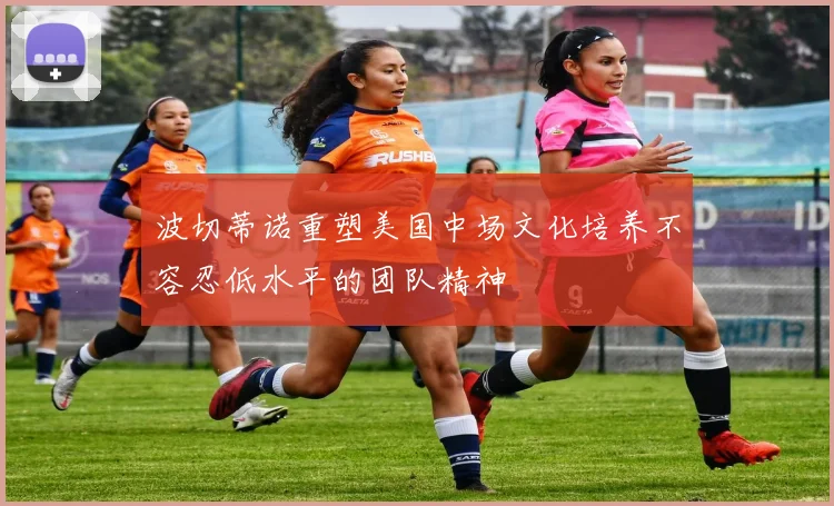 波切蒂诺重塑美国中场文化培养不容忍低水平的团队精神