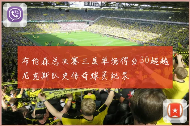 布伦森总决赛三度单场得分30超越尼克斯队史传奇球员纪录