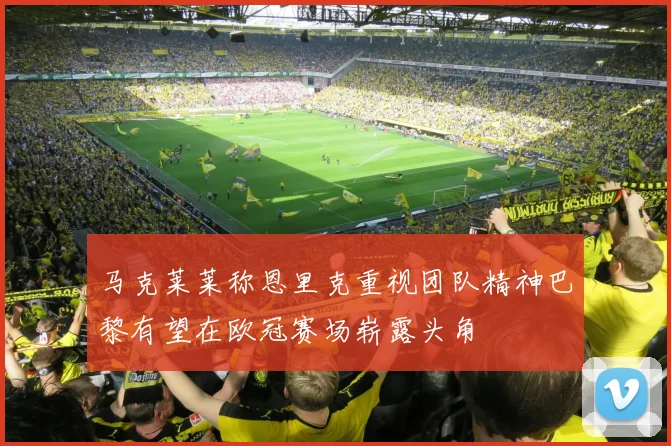 马克莱莱称恩里克重视团队精神巴黎有望在欧冠赛场崭露头角